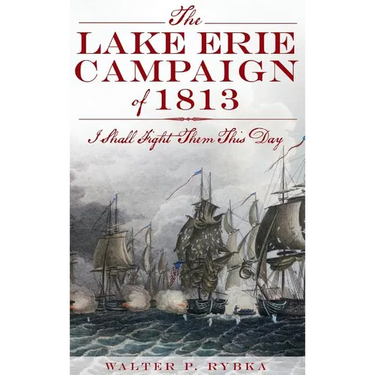 The Lake Erie Campaign of 1813: I Shall Fight Them This Day