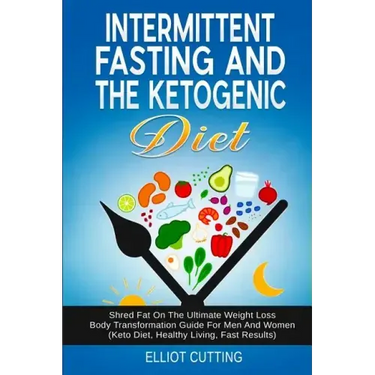 Intermittent Fasting And The Ketogenic Diet: Shred Fat On The Ultimate Weight Loss Body Transformation Guide For Men And Women (Keto Diet, Healthy Liv