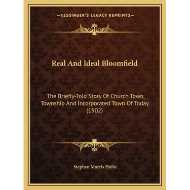 Real And Ideal Bloomfield: The Briefly-Told Story Of Church Town, Township And Incorporated Town Of Today (1902)