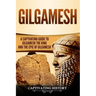 Gilgamesh: A Captivating Guide to Gilgamesh the King and the Epic of Gilgamesh