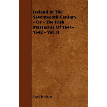 Ireland in the Seventeenth Century - Or - The Irish Massacres of 1641-1642 - Vol. II
