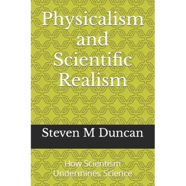Physicalism and Scientific Realism: How Scientism Undermines Science