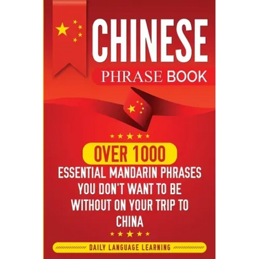Chinese Phrase Book: Over 1000 Essential Mandarin Phrases You Don't Want to Be Without on Your Trip to China