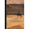 A Year Amongst The Persians: Impressions As To The Life, Character, & Thought Of The People Of Persia, Received During Twelve Months' Residence In