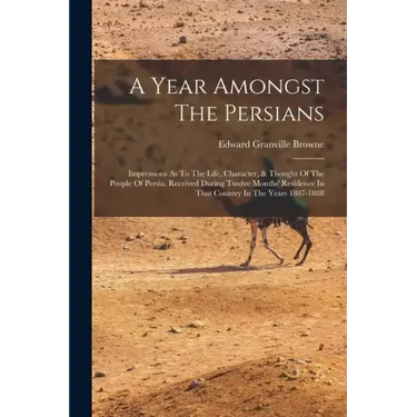 A Year Amongst The Persians: Impressions As To The Life, Character, & Thought Of The People Of Persia, Received During Twelve Months' Residence In