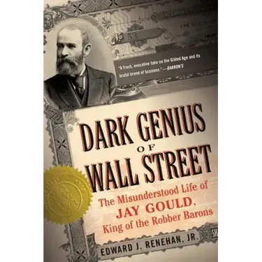 Dark Genius of Wall Street: The Misunderstood Life of Jay Gould, King of the Robber Barons