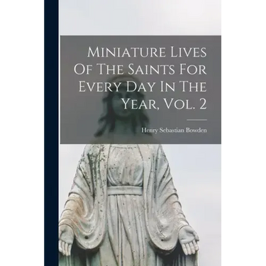 Miniature Lives Of The Saints For Every Day In The Year, Vol. 2