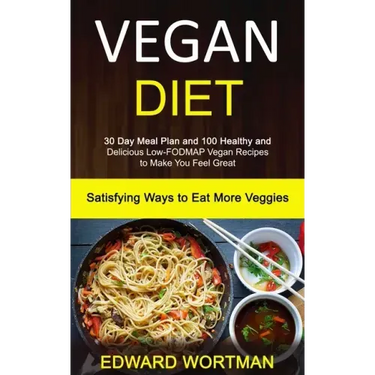 Vegan Diet: 30 Day Meal Plan and 100 Healthy and Delicious Low-Fodmap Vegan Recipes to Make You Feel Great (Satisfying Ways to Eat More Veggies)