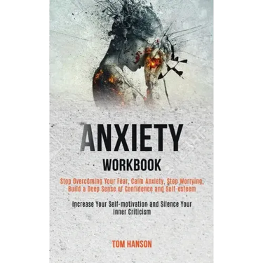 Anxiety Workbook: Stop Overcoming Your Fear, Calm Anxiety, Stop Worrying, Build a Deep Sense of Confidence and Self-esteem (Increase You