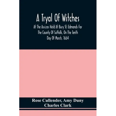 A Tryal Of Witches, At The Assizes Held At Bury St. Edmonds For The County Of Suffolk, On The Tenth Day Of March, 1664, Before Sir Matthew Hale Kt., T