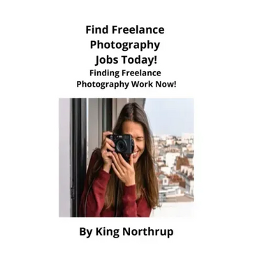 Find Freelance Photography Jobs Today!: Finding Freelance Photography Work Now!