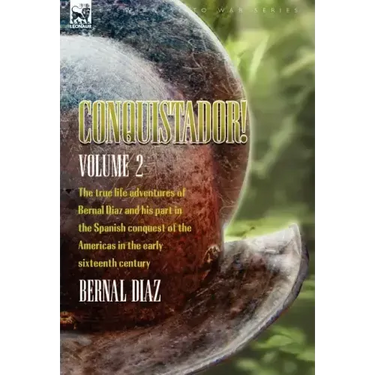 Conquistador! The True Life Adventures of Bernal Diaz and His Part in the Spanish Conquest of the Americas in the Early Sixteenth Century: Volume 2