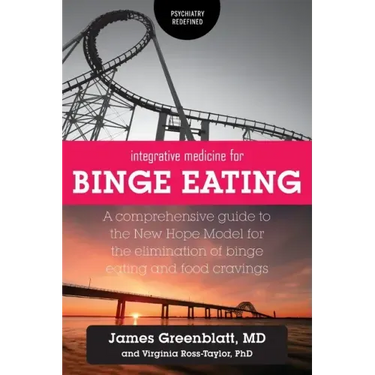 Integrative Medicine for Binge Eating: A Comprehensive Guide to the New Hope Model for the Elimination of Binge Eating and Food Cravings