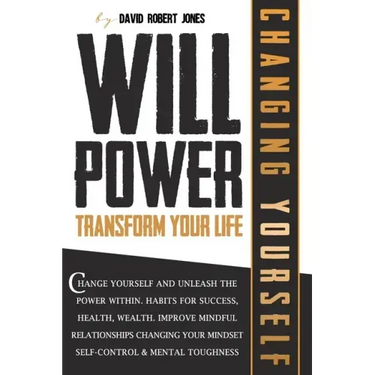 Willpower Transform Your Life: Change Yourself and Unleash the Power Within. Habits for Success, Health, Wealth. Improve Mindful Relationships Changi