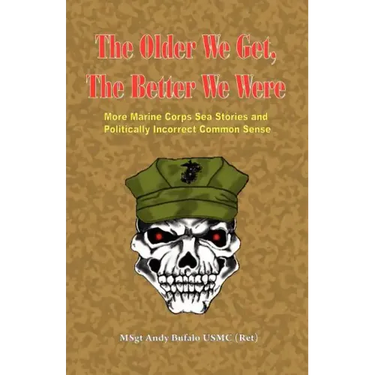 The Older We Get, the Better We Were - More Marine Corps Sea Stories and Politically Incorrect Common Sense
