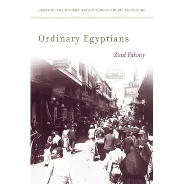 Ordinary Egyptians: Creating the Modern Nation Through Popular Culture