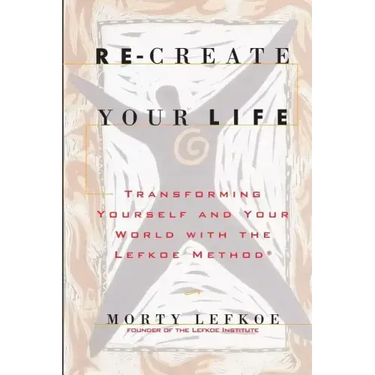Re-Create Your Life: Transforming Your Life And Your World With The Lefkoe Method