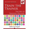 Train the Trainer: The Art of Training Delivery (Second Edition)