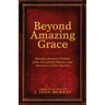 Beyond Amazing Grace: Timeless Pastoral Wisdom from the Letters, Hymns, and Sermons of John Newton