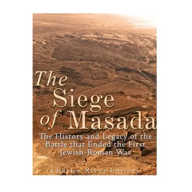 The Siege of Masada: The History and Legacy of the Battle that Ended the First Jewish-Roman War