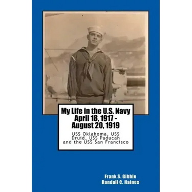 My Life in the U.S. Navy April 18, 1917 - August 20, 1919: USS Oklahoma, USS Druid, USS Paducah and the USS San Francisco