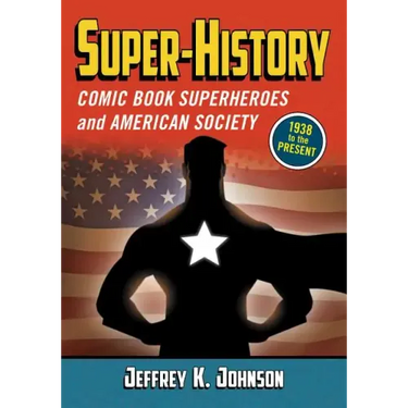 Super-History: Comic Book Superheroes and American Society, 1938 to the Present