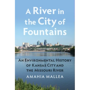 A River in the City of Fountains: An Environmental History of Kansas City and the Missouri River