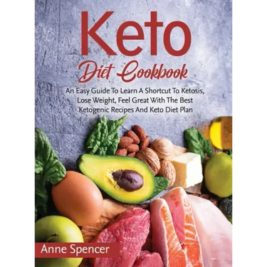 Keto Diet Cookbook: An Easy Guide To Learn A Shortcut To Ketosis, Lose Weight, Feel Great With The Best Ketogenic Recipes And Keto Diet Pl