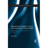 Reproductive Freedom, Torture and International Human Rights: Challenging the Masculinisation of Torture