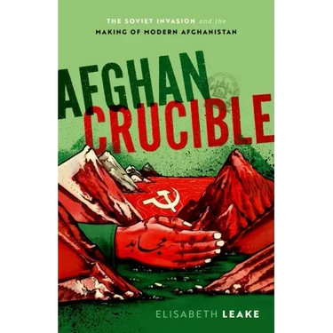 Afghan Crucible: The Soviet Invasion and the Making of Modern Afghanistan