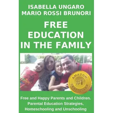 Free Education in the Family: Free and Happy Parents and Children. Parental Education Strategies, Homeschooling and Unschooling