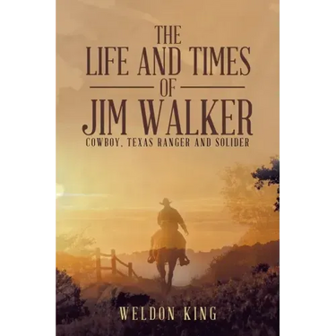 The Life and Times of Jim Walker: Cowboy, Texas Ranger and Solider
