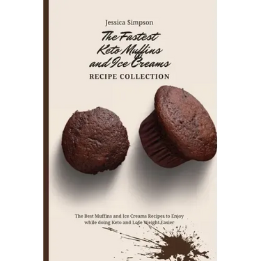 The Fastest Keto Muffins and Ice Creams Recipe Collection: The Best Muffins and Ice Creams Recipes to Enjoy while doing Keto and Lose Weight Easier