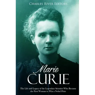 Marie Curie: The Life and Legacy of the Legendary Scientist Who Became the First Woman to Win a Nobel Prize