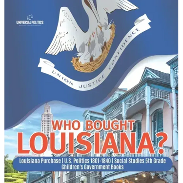 Who Bought Louisiana? Louisiana Purchase U.S. Politics 1801-1840 Social Studies 5th Grade Children's Government Books