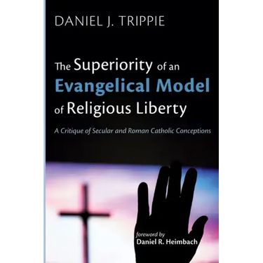 The Superiority of an Evangelical Model of Religious Liberty: A Critique of Secular and Roman Catholic Conceptions