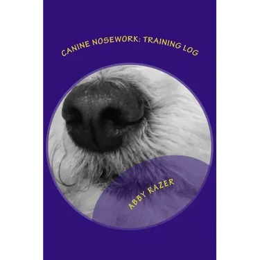 Canine Nosework: Training Log: Improve your teamwork and fun with your dog by taking notes about your nosework