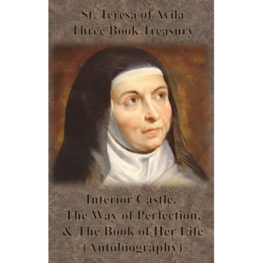 St. Teresa of Avila Three Book Treasury - Interior Castle, The Way of Perfection, and The Book of Her Life (Autobiography)