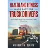 Health and Fitness Made Easy for Truck Drivers: How to Get in Shape and Live a Healthy Life as A Truck Driver