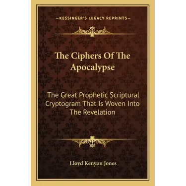 The Ciphers of the Apocalypse: The Great Prophetic Scriptural Cryptogram That Is Woven Into the Revelation