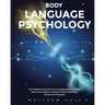 Body Language Psychology: Your Definitive Guide On How To Analyze Body Language And Learn All About The World Of Dark Psychology Secrets And Persuasio
