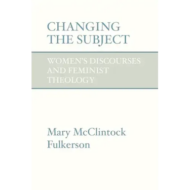 Changing the Subject: Women's Discourses and Feminist Theology