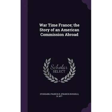 War Time France; the Story of an American Commission Abroad
