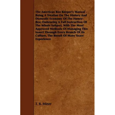 The American Bee Keeper's Manual - Being A Treatise On The History And Domestic Economy Of The Honey-Bee, Embracing A Full Instruction Of The Whole Su