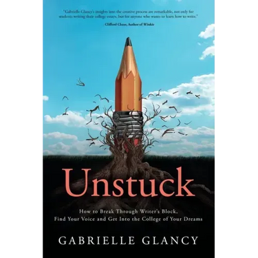 Unstuck: How to Break Through Writer's Block, Find Your Voice and Get into the College of your Dreams