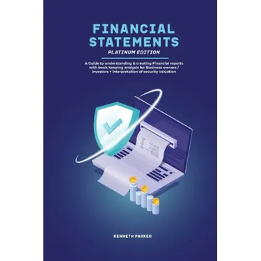 Financial Statements Platinum Edition - A Guide to understanding & creating Financial reports with book keeping analysis for Business owners / investo