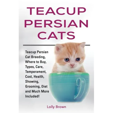 Teacup Persian Cats: Teacup Persian Cat Breeding, Where to Buy, Types, Care, Temperament, Cost, Health, Showing, Grooming, Diet and Much More Included