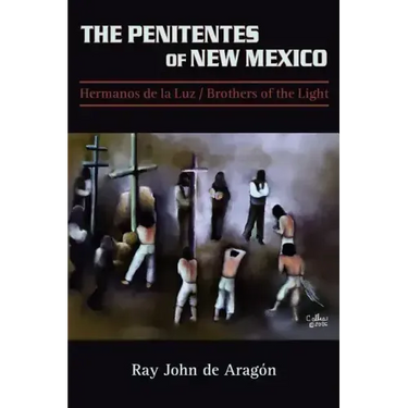 The Penitentes of New Mexico: Hermanos de la luz Brothers of the Light
