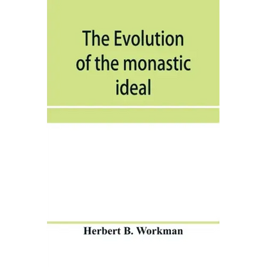 The evolution of the monastic ideal from the earliest times down to the coming of the friars