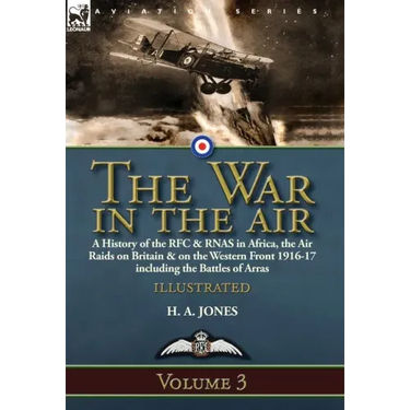 The War in the Air-Volume 3: a History of the RFC & RNAS in Africa, the Air Raids on Britain & on the Western Front 1916-17 including the Battles of A